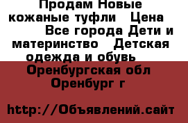 Продам Новые кожаные туфли › Цена ­ 1 500 - Все города Дети и материнство » Детская одежда и обувь   . Оренбургская обл.,Оренбург г.